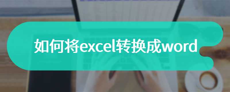 如何将excel转换成word