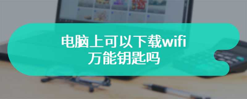 电脑上可以下载wifi万能钥匙吗