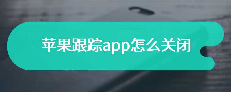 苹果跟踪app怎么关闭