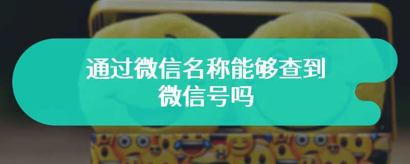 通过微信名称能够查到微信号吗