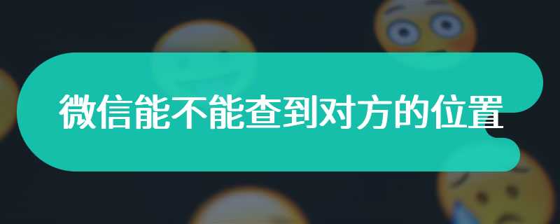 微信能不能查到对方的位置