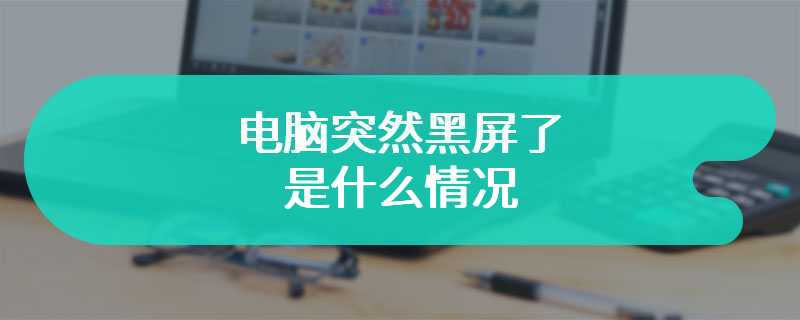 电脑突然黑屏了是什么情况