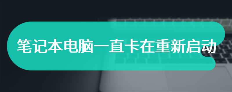 笔记本电脑一直卡在重新启动