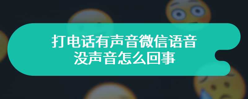 打电话有声音微信语音没声音怎么回事