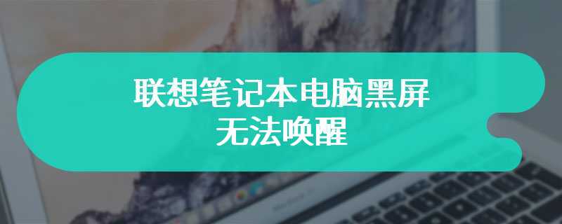 联想笔记本电脑黑屏无法唤醒