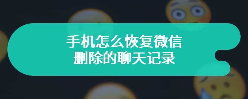 手机怎么恢复微信删除的聊天记录