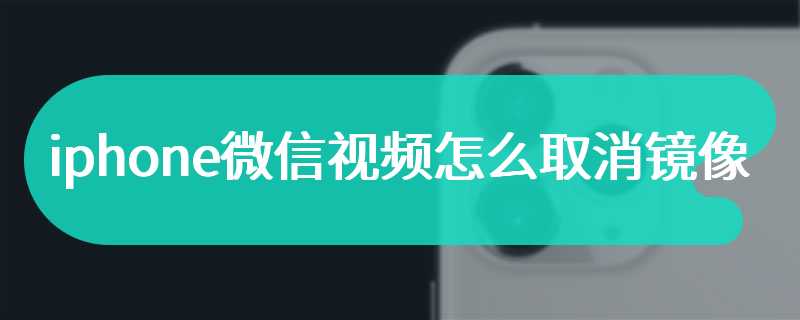 iphone微信视频怎么取消镜像