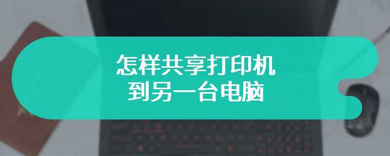 怎样共享打印机到另一台电脑