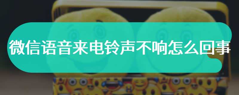 微信语音来电铃声不响怎么回事