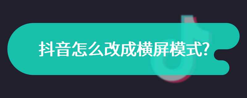 抖音怎么改成横屏模式?