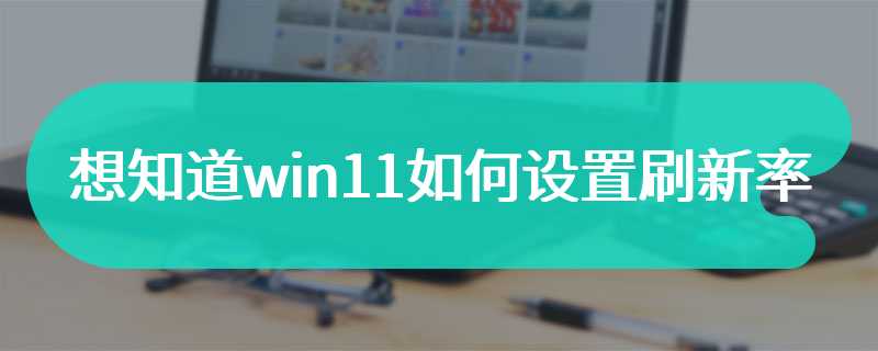 想知道win11如何设置刷新率