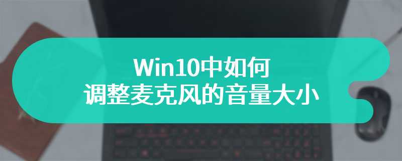 Win10中如何调整麦克风的音量大小