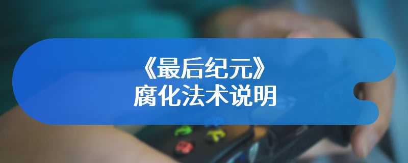 《最后纪元》腐化法术说明