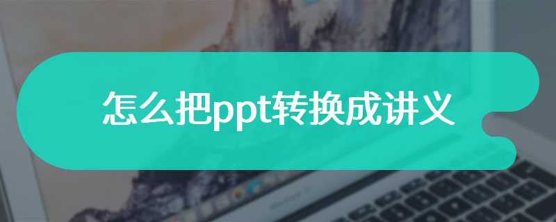 怎么把ppt转换成讲义