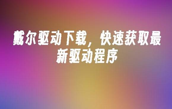 如何快速找到与安装戴尔台式机驱动的最新指南？